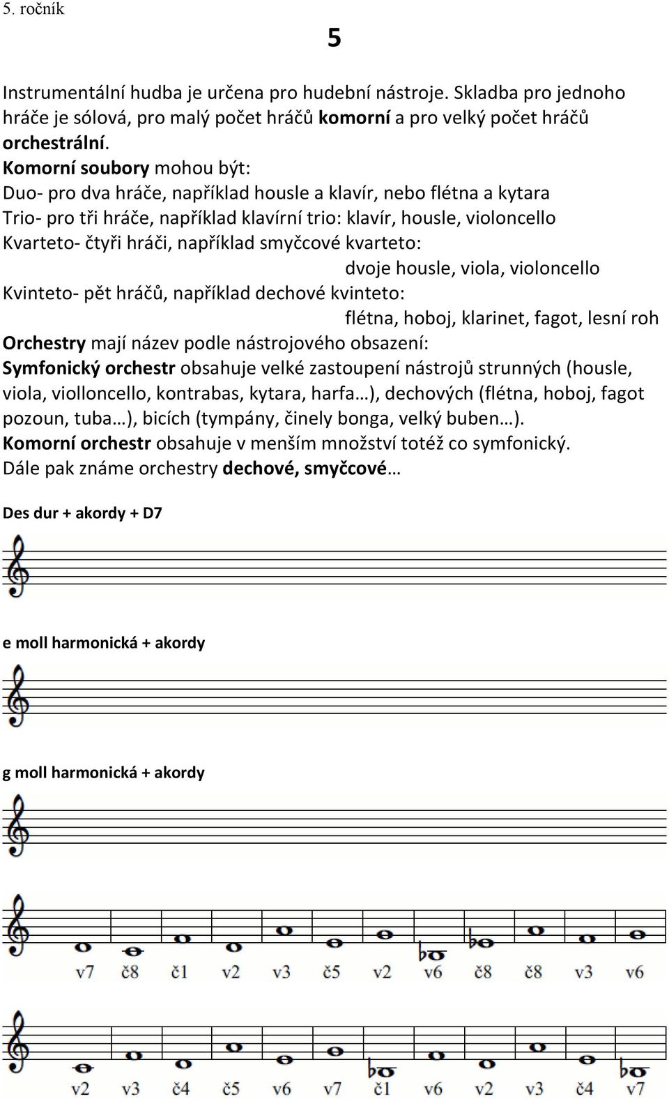 například smyčcové kvarteto: dvoje housle, viola, violoncello Kvinteto- pět hráčů, například dechové kvinteto: flétna, hoboj, klarinet, fagot, lesní roh Orchestry mají název podle nástrojového