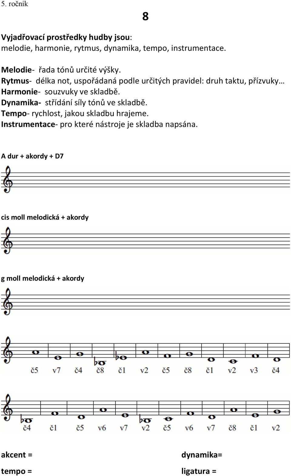 Rytmus- délka not, uspořádaná podle určitých pravidel: druh taktu, přízvuky Harmonie- souzvuky ve skladbě.