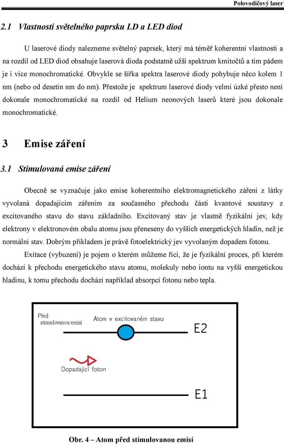 Přestože je spektrum laserové diody velmi úzké přesto není dokonale monochromatické na rozdíl od Helium neonových laserů které jsou dokonale monochromatické. 3 Emise záření 3.