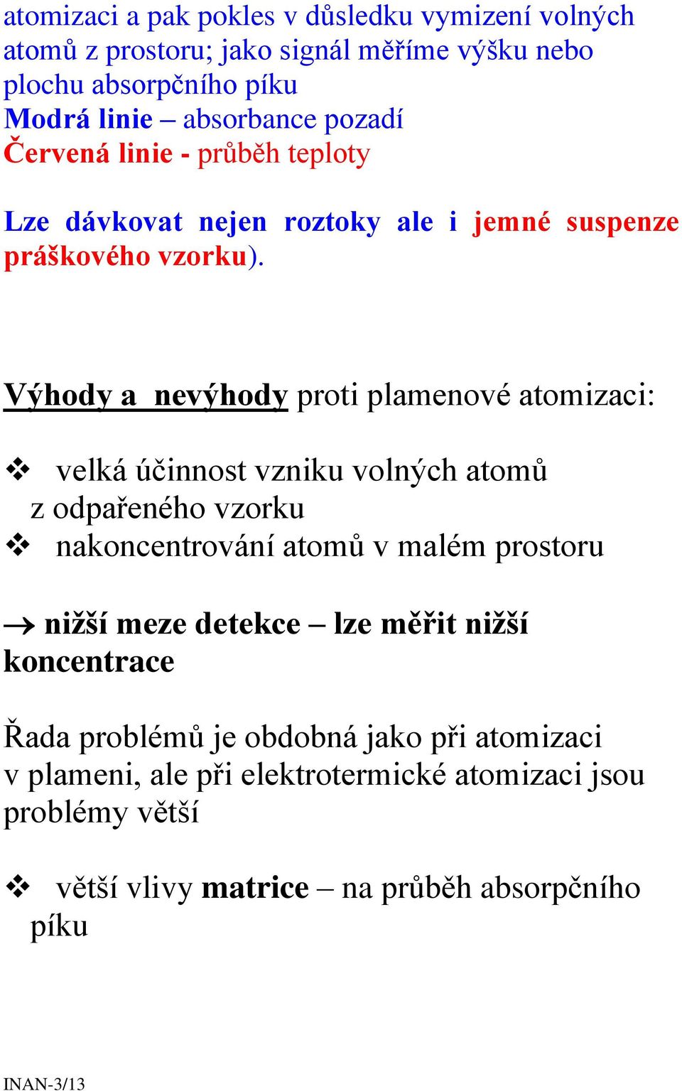 Výhody a nevýhody proti plamenové atomizaci: velká účinnost vzniku volných atomů z odpařeného vzorku nakoncentrování atomů v malém prostoru nižší meze