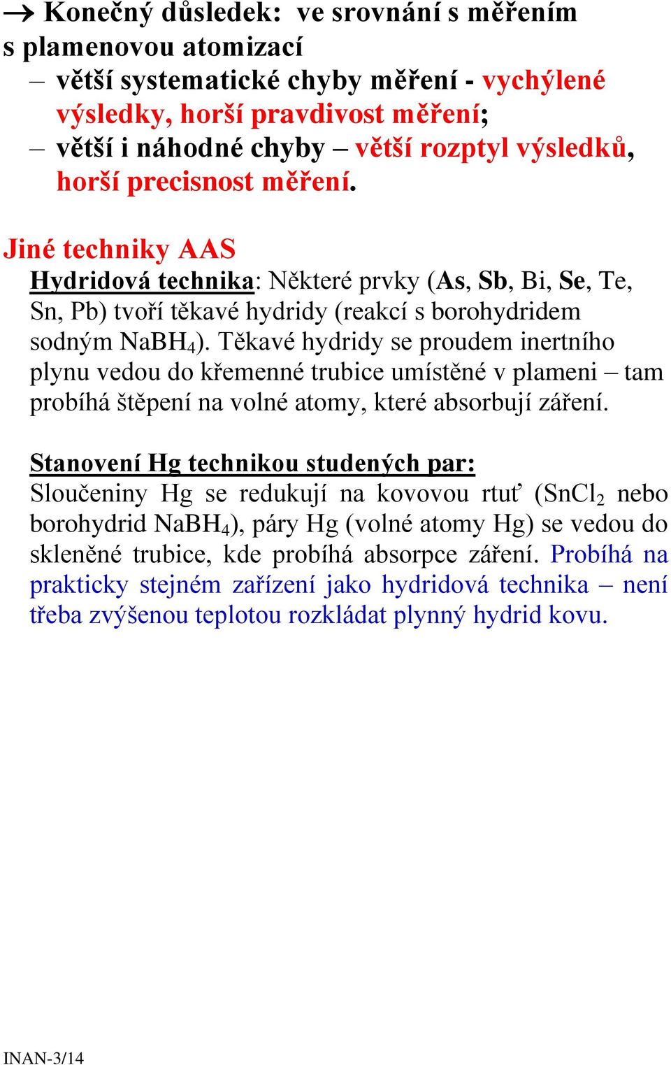 Těkavé hydridy se proudem inertního plynu vedou do křemenné trubice umístěné v plameni tam probíhá štěpení na volné atomy, které absorbují záření.