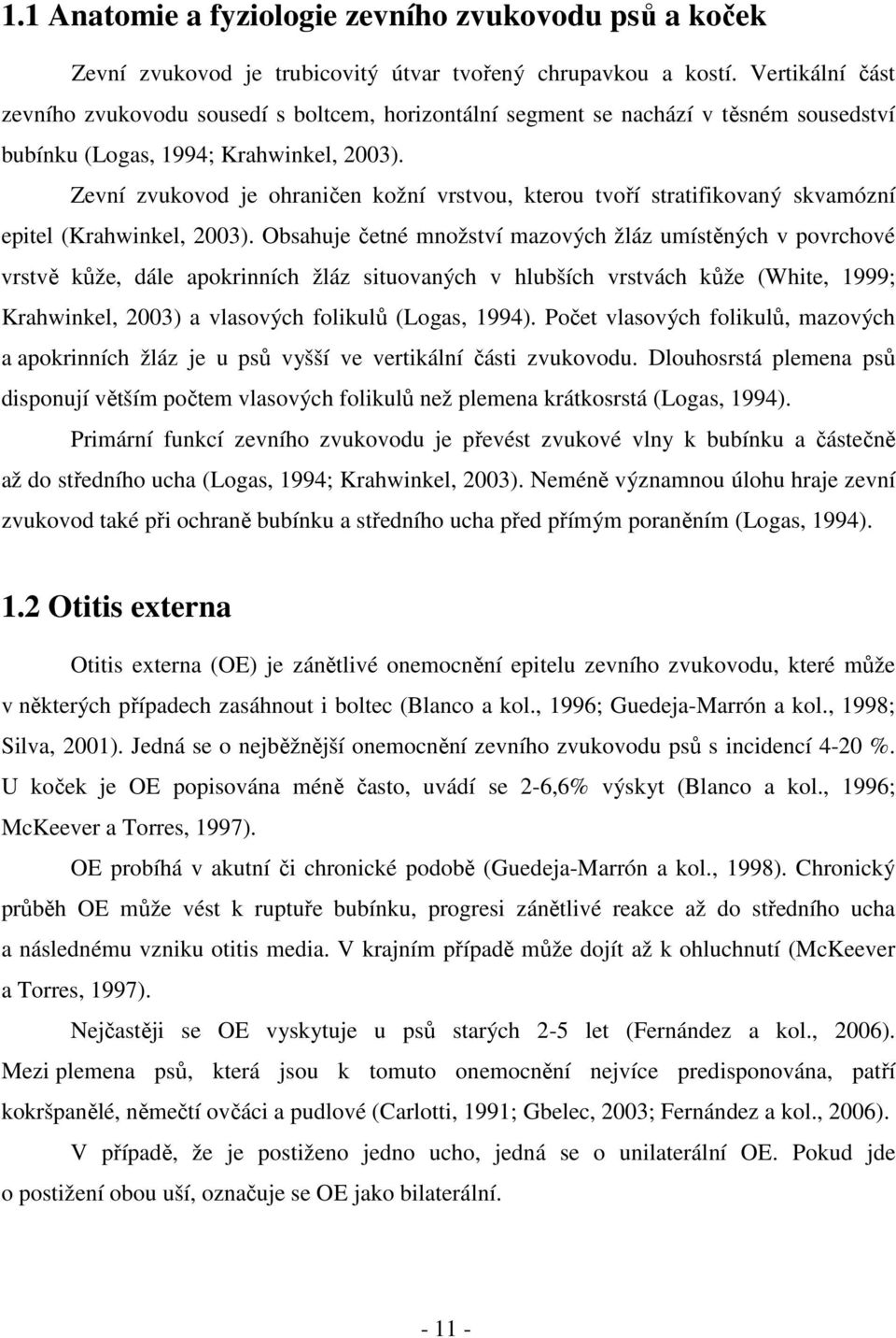 Zevní zvukovod je ohraničen kožní vrstvou, kterou tvoří stratifikovaný skvamózní epitel (Krahwinkel, 2003).