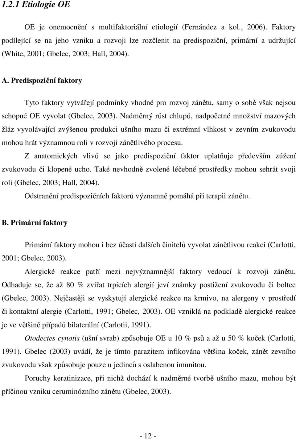 Predispoziční faktory Tyto faktory vytvářejí podmínky vhodné pro rozvoj zánětu, samy o sobě však nejsou schopné OE vyvolat (Gbelec, 2003).