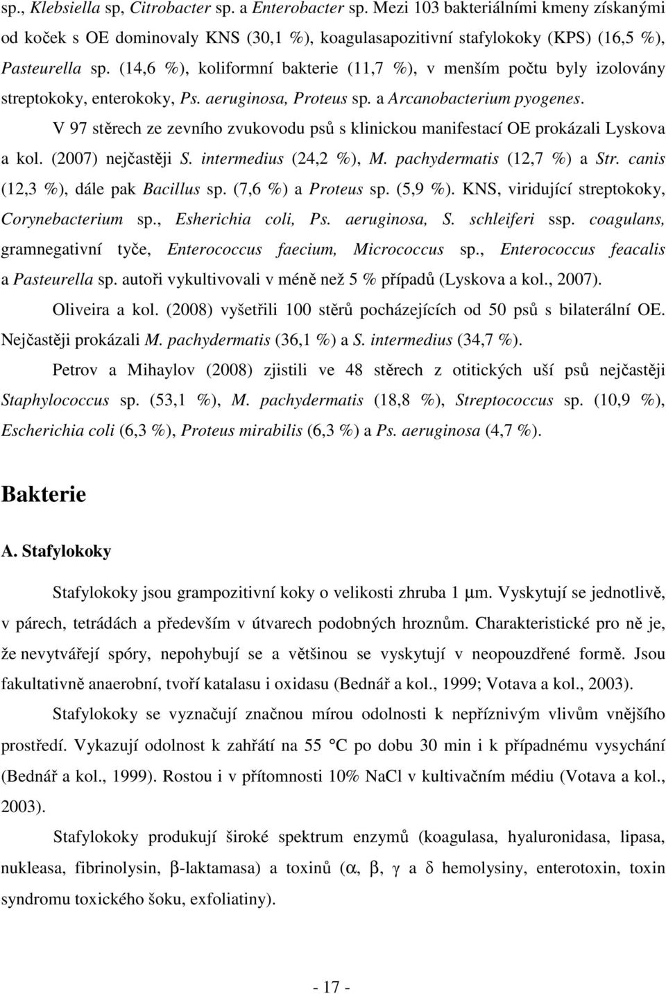 V 97 stěrech ze zevního zvukovodu psů s klinickou manifestací OE prokázali Lyskova a kol. (2007) nejčastěji S. intermedius (24,2 %), M. pachydermatis (12,7 %) a Str.