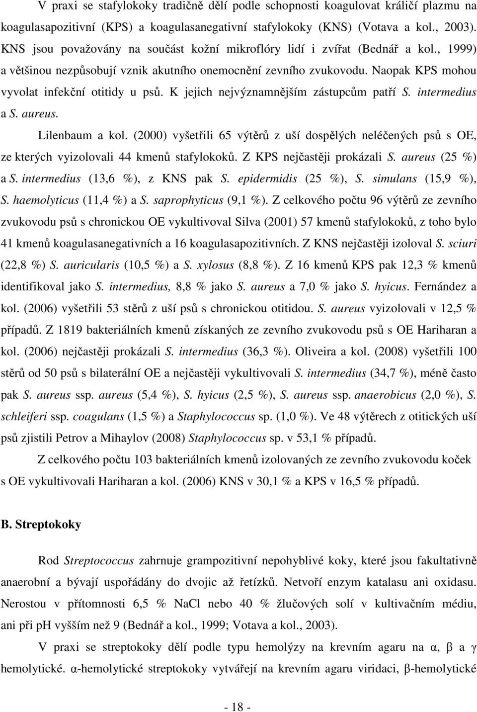 K jejich nejvýznamnějším zástupcům patří S. intermedius a S. aureus. Lilenbaum a kol. (2000) vyšetřili 65 výtěrů z uší dospělých neléčených psů s OE, ze kterých vyizolovali 44 kmenů stafylokoků.