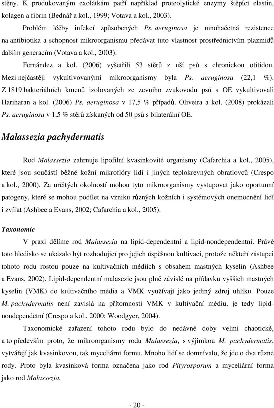 (2006) vyšetřili 53 stěrů z uší psů s chronickou otitidou. Mezi nejčastěji vykultivovanými mikroorganismy byla Ps. aeruginosa (22,1 %).