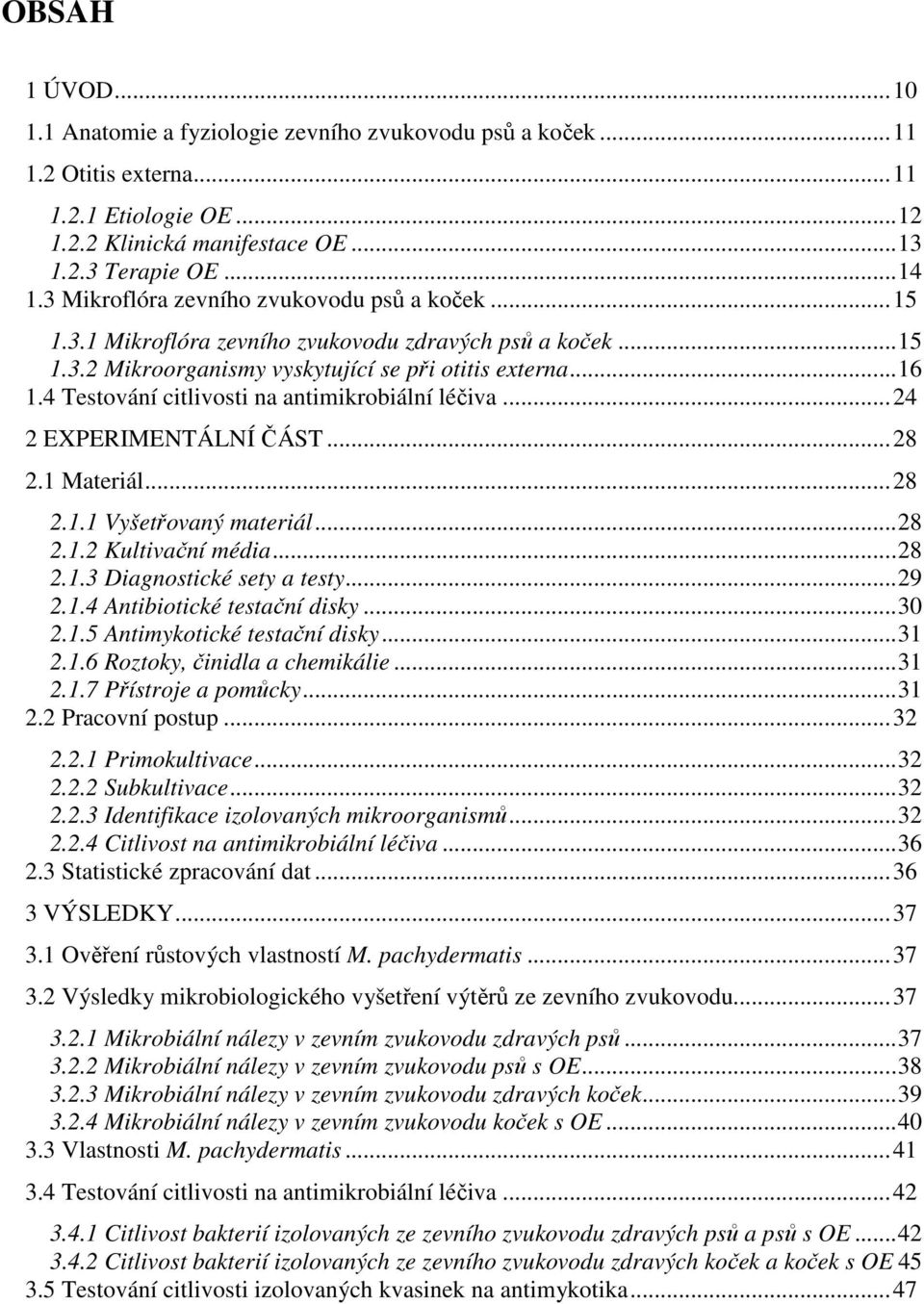4 Testování citlivosti na antimikrobiální léčiva...24 2 EXPERIMENTÁLNÍ ČÁST...28 2.1 Materiál...28 2.1.1 Vyšetřovaný materiál...28 2.1.2 Kultivační média...28 2.1.3 Diagnostické sety a testy...29 2.1.4 Antibiotické testační disky.