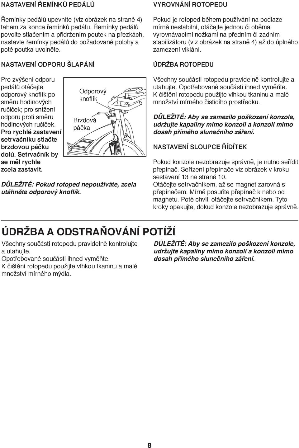 NASTAVENÍ ODPORU ŠLAPÁNÍ Pro zvýšení odporu pedálů otáčejte odporový knoflík po směru hodinových ručiček; pro snížení odporu proti směru hodinových ručiček.
