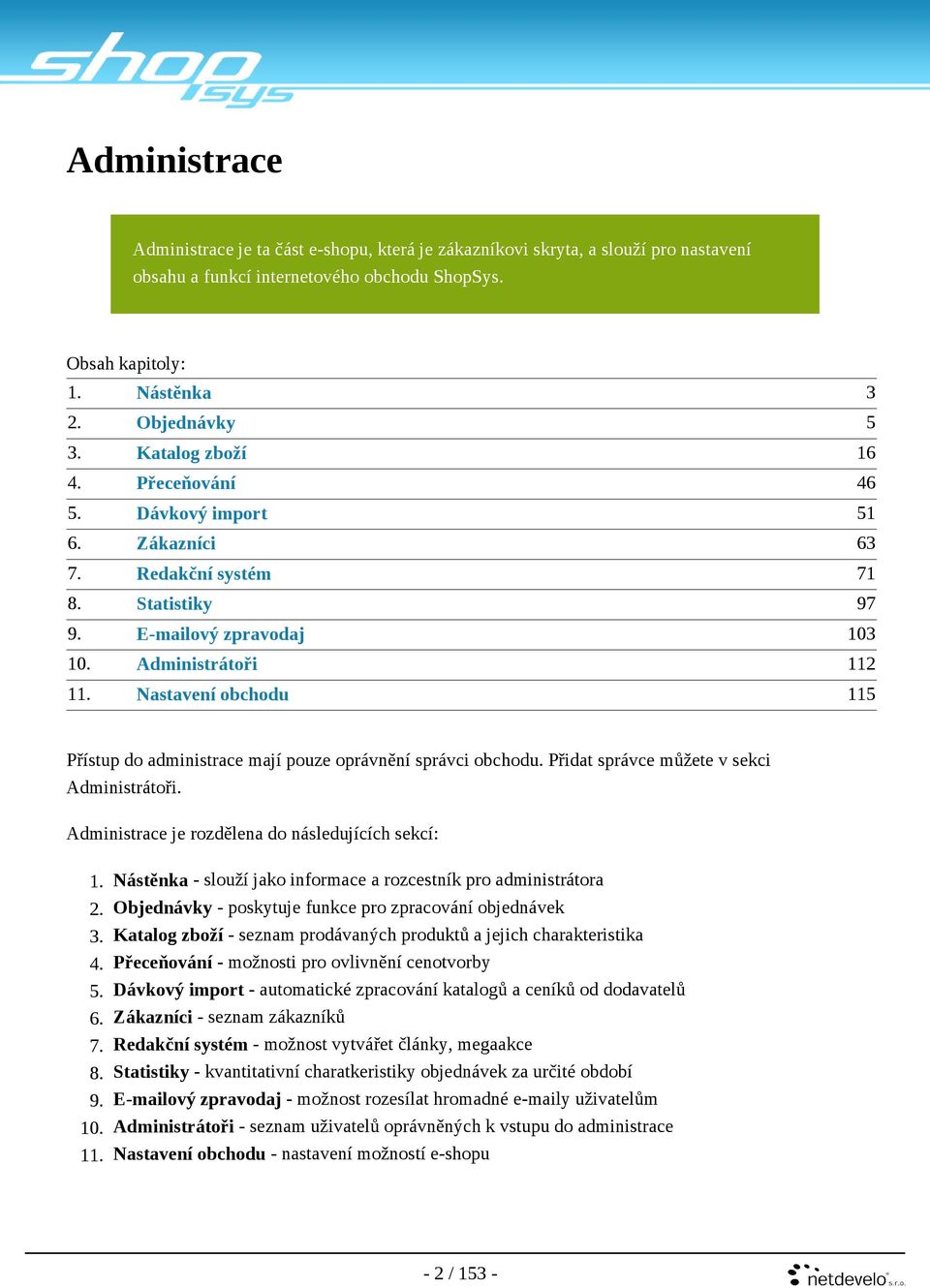 Nastavení obchodu 115 Přístup do administrace mají pouze oprávnění správci obchodu. Přidat správce můžete v sekci Administrátoři. Administrace je rozdělena do následujících sekcí: 1.
