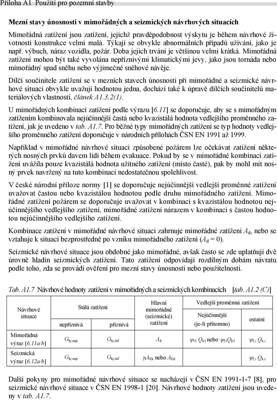 Mimořádná zatížení mohou být také vyvolána nepříznivými klimatickými jevy, jako jsou tornáda nebo mimořádný spad sněhu nebo výjimečné sněhové návěje.