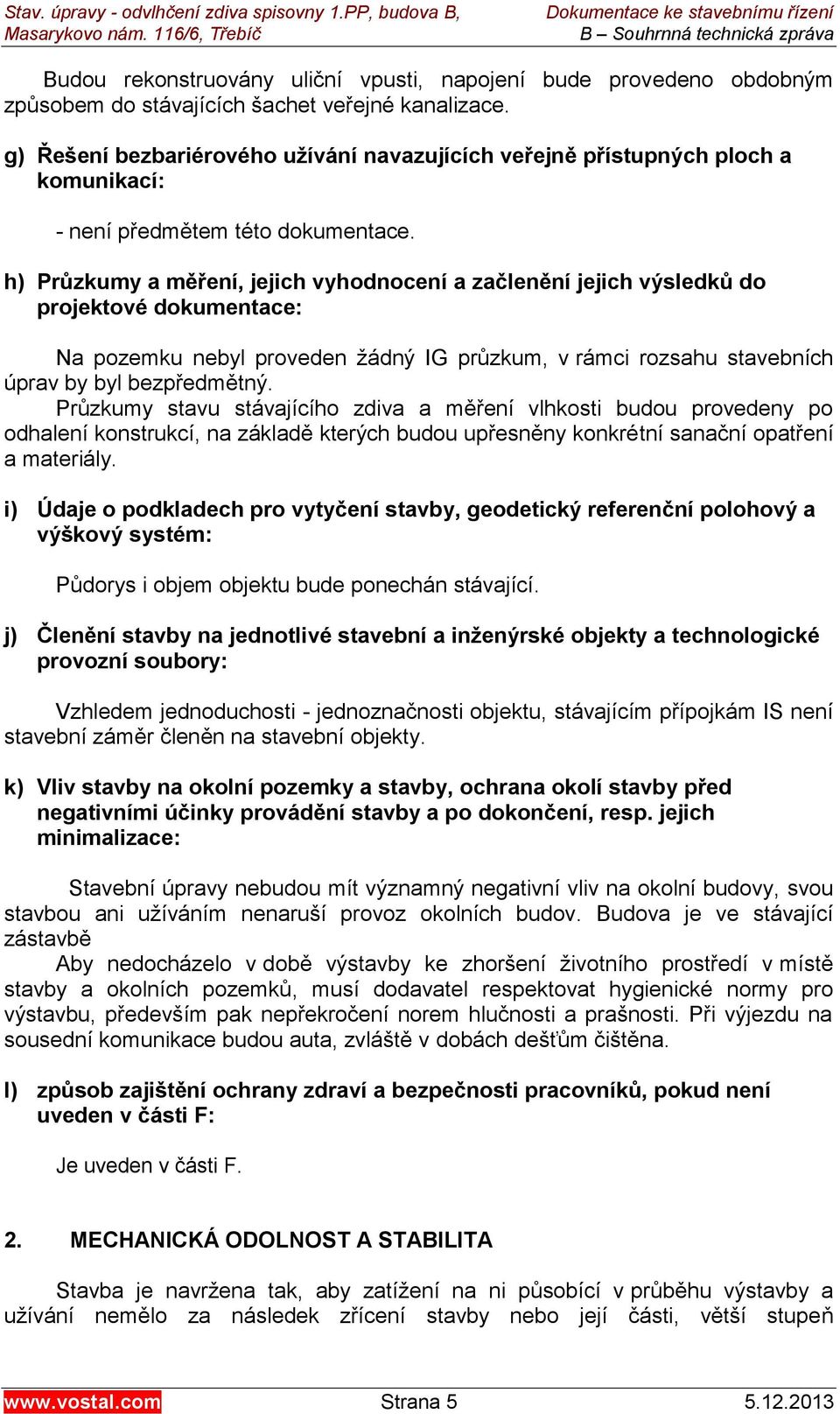 h) Průzkumy a měření, jejich vyhodnocení a začlenění jejich výsledků do projektové dokumentace: Na pozemku nebyl proveden žádný IG průzkum, v rámci rozsahu stavebních úprav by byl bezpředmětný.