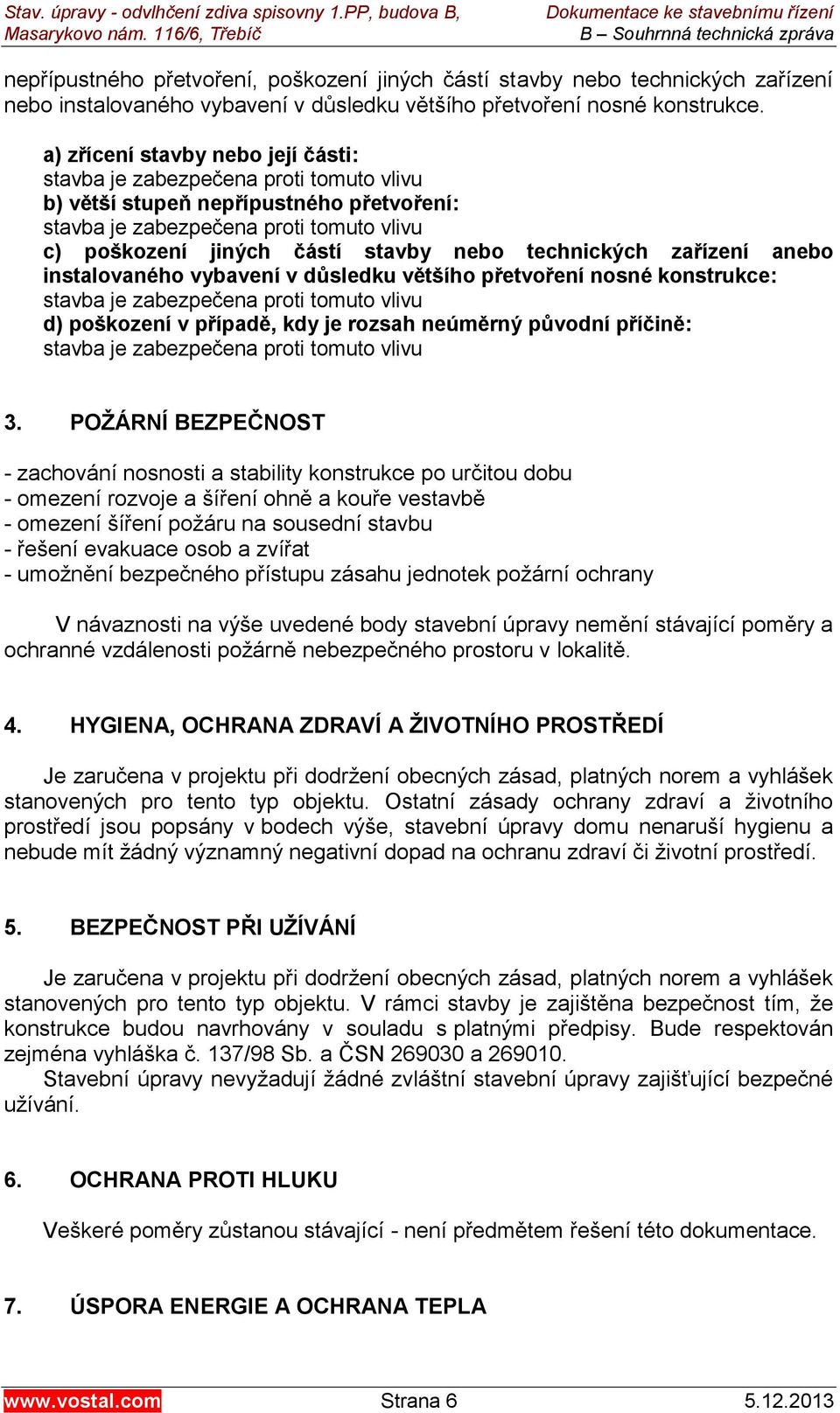 technických zařízení anebo instalovaného vybavení v důsledku většího přetvoření nosné konstrukce: stavba je zabezpečena proti tomuto vlivu d) poškození v případě, kdy je rozsah neúměrný původní