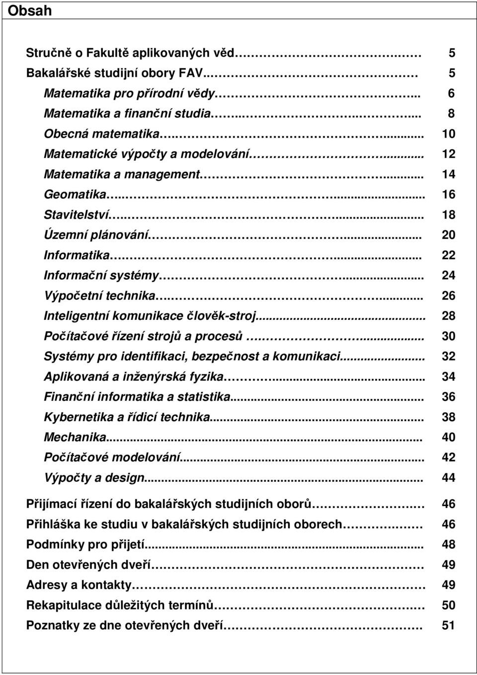 ... 26 Inteligentní komunikace člověk-stroj... 28 Počítačové řízení strojů a procesů.... 30 Systémy pro identifikaci, bezpečnost a komunikaci... 32 Aplikovaná a inženýrská fyzika.