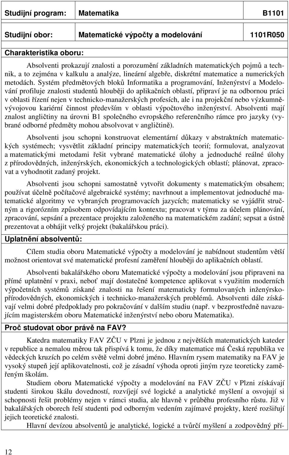 Systém předmětových bloků Informatika a programování, Inženýrství a Modelování profiluje znalosti studentů hlouběji do aplikačních oblastí, připraví je na odbornou práci v oblasti řízení nejen v