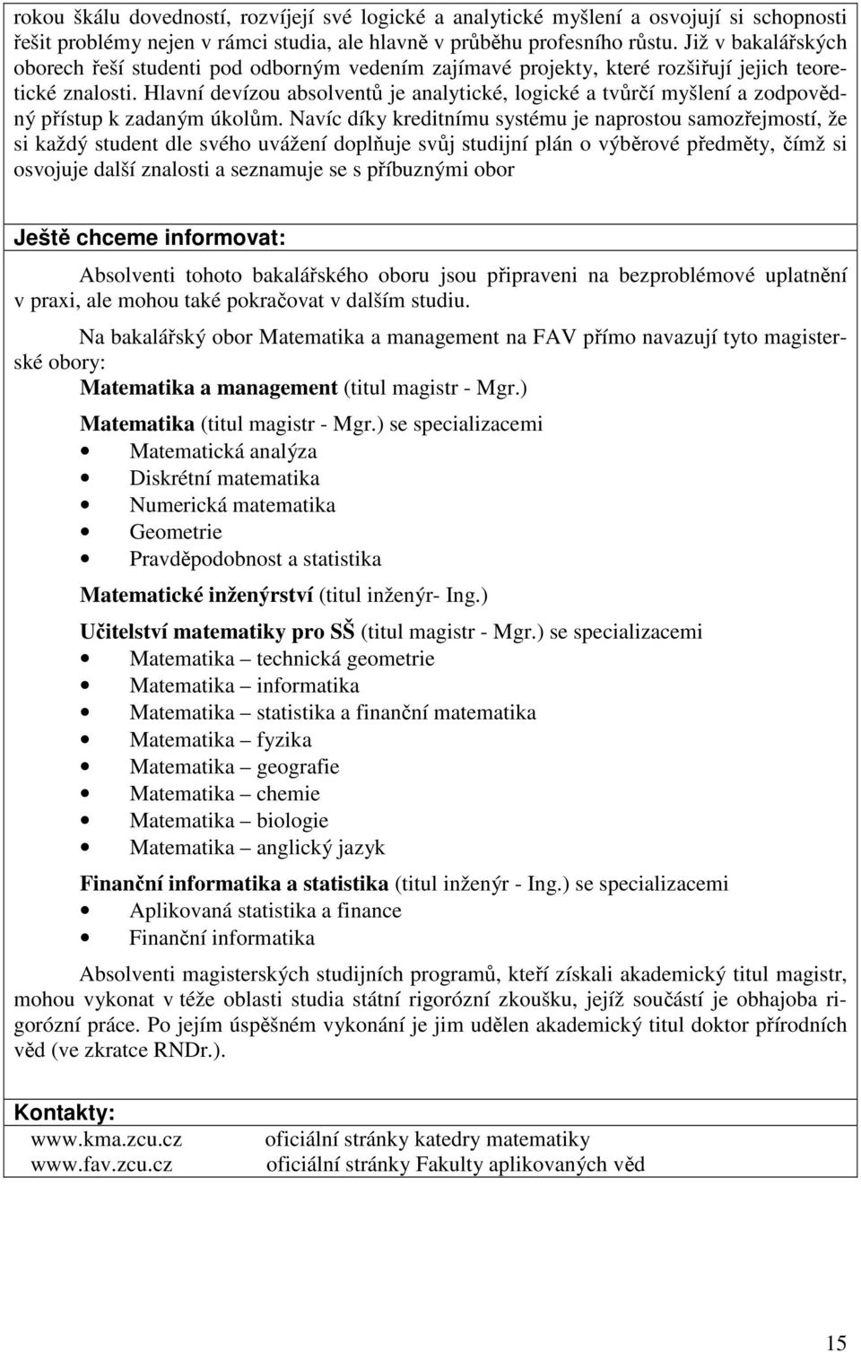 Hlavní devízou absolventů je analytické, logické a tvůrčí myšlení a zodpovědný přístup k zadaným úkolům.