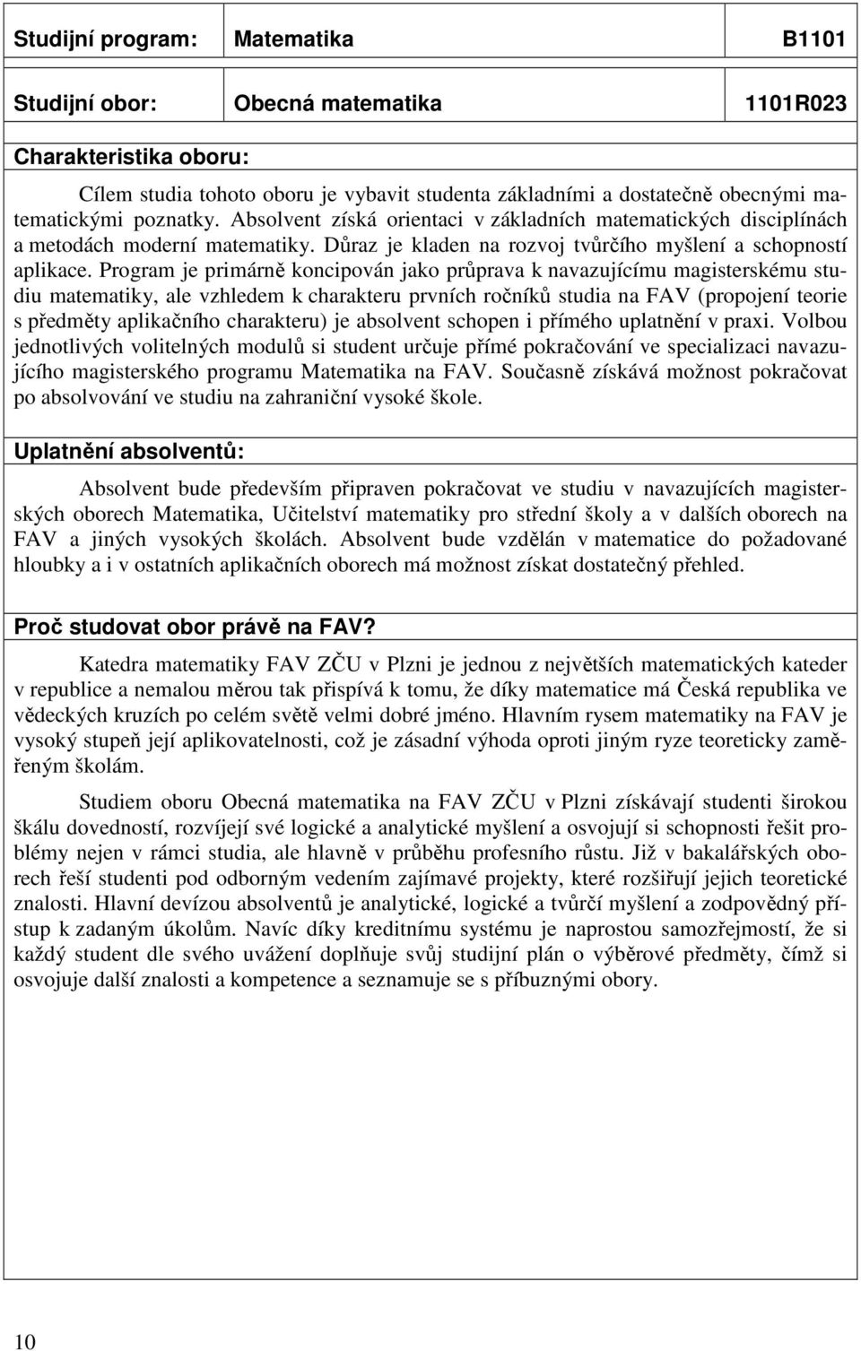 Program je primárně koncipován jako průprava k navazujícímu magisterskému studiu matematiky, ale vzhledem k charakteru prvních ročníků studia na FAV (propojení teorie s předměty aplikačního