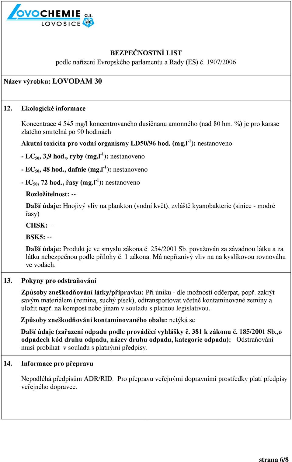 l -1 ): nestanoveno Rozložitelnost: -- Další údaje: Hnojivý vliv na plankton (vodní květ), zvláště kyanobakterie (sinice - modré řasy) CHSK: -- BSK5: -- Další údaje: Produkt je ve smyslu zákona č.