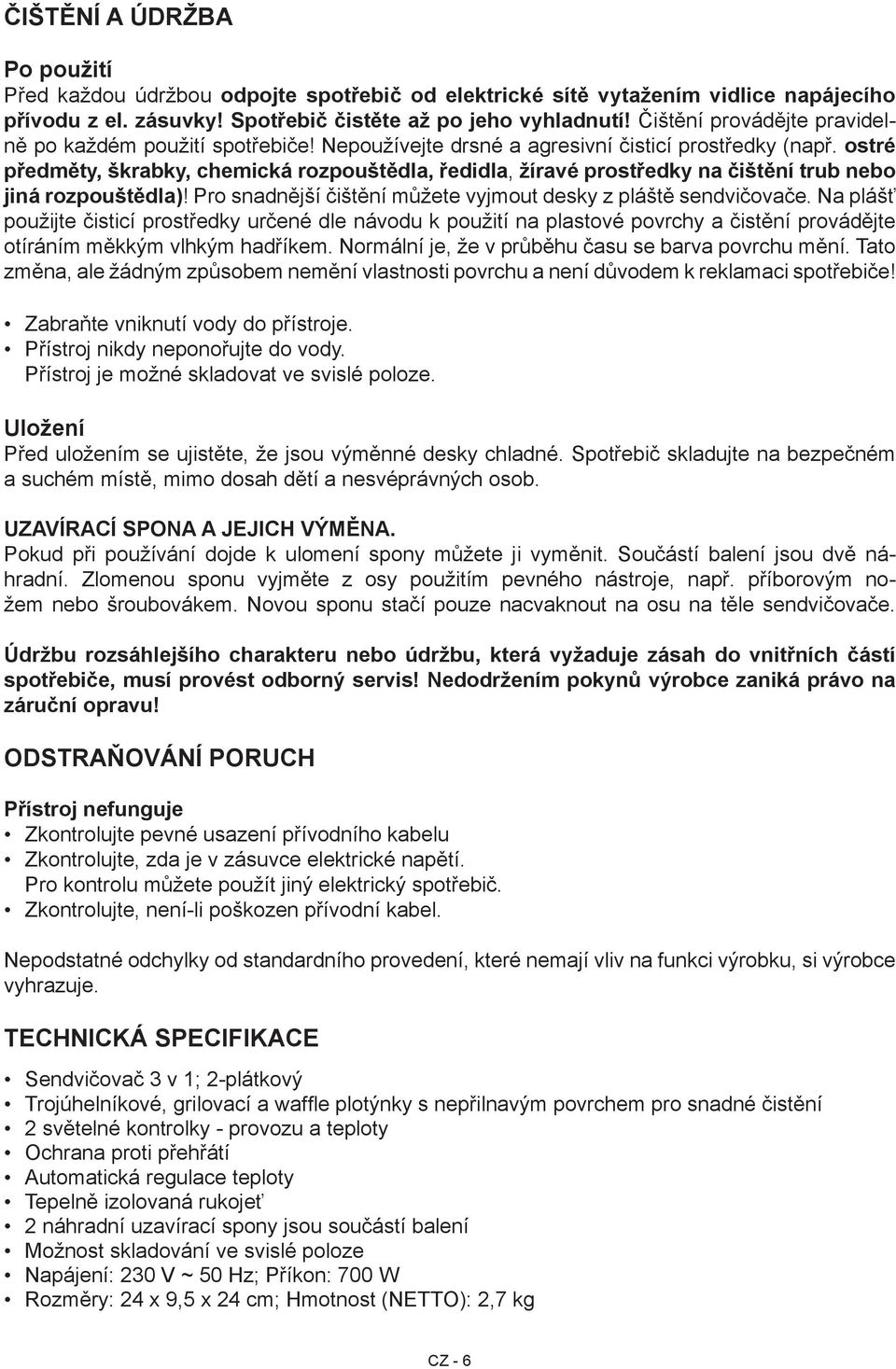 ostré předměty, škrabky, chemická rozpouštědla, ředidla, žíravé prostředky na čištění trub nebo jiná rozpouštědla)! Pro snadnější čištění můžete vyjmout desky z pláště sendvičovače.
