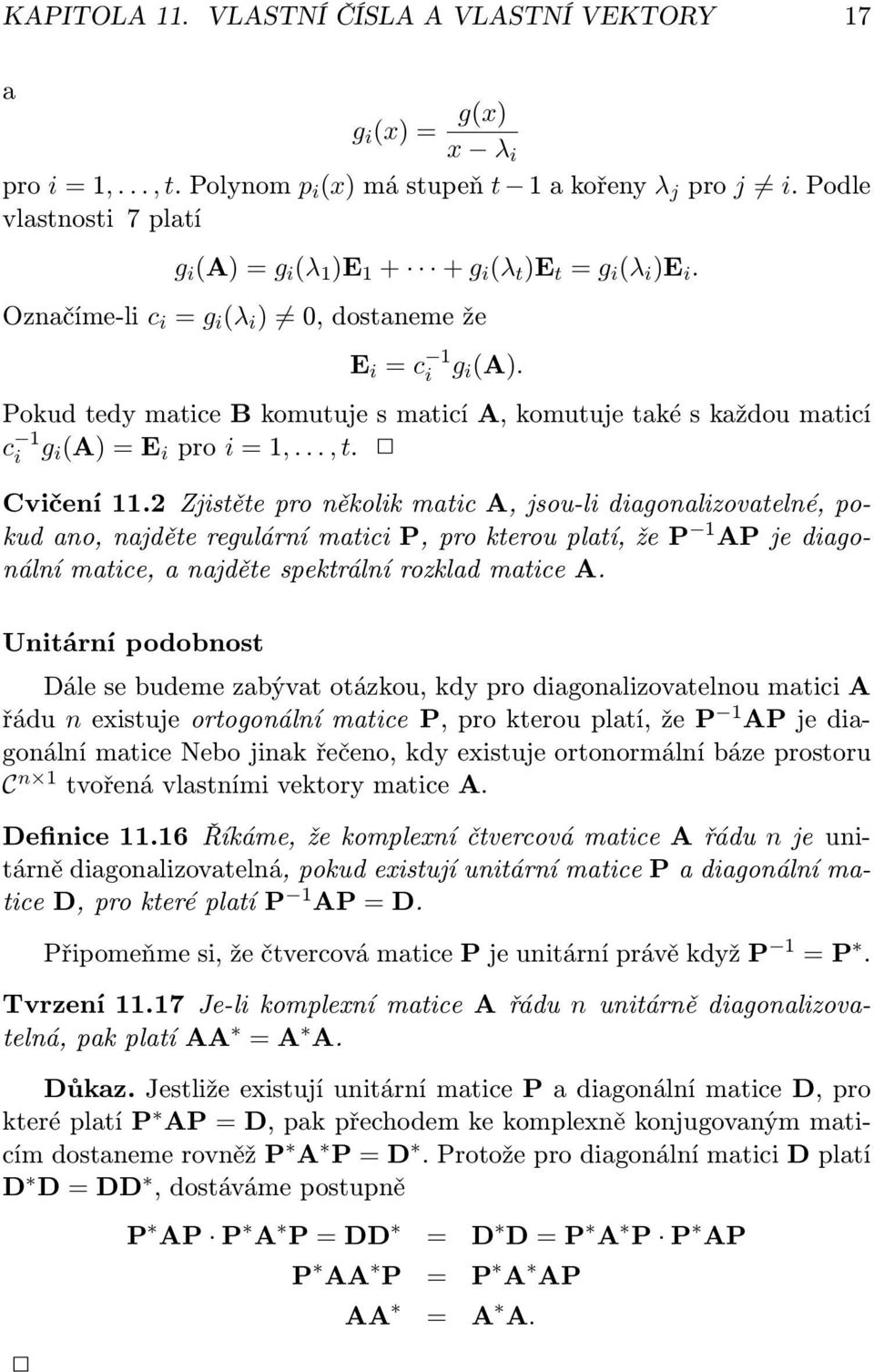 Zjistěte pro několik matic A, jsou-li diagonalizovatelné, pokud ano, najděte regulární matici P, pro kterou platí, že P 1 AP je diagonální matice, a najděte spektrální rozklad matice A Unitární