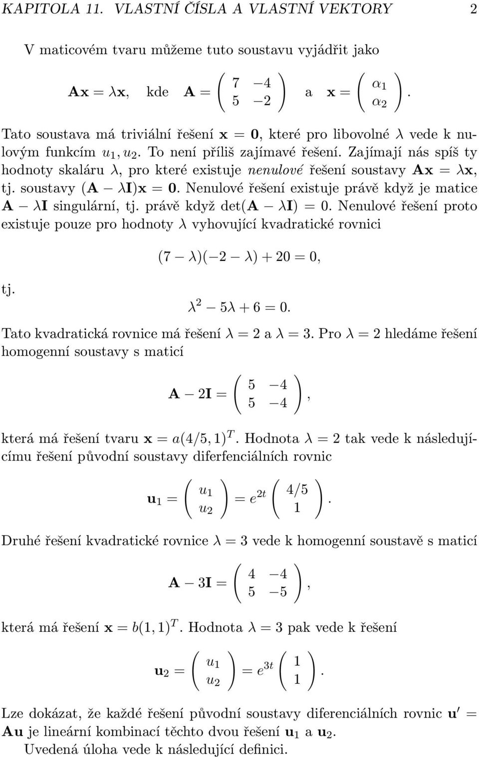 Nenulové řešení existuje právě když je matice A λi singulární, tj právě když det(a λi) = 0 Nenulové řešení proto existuje pouze pro hodnoty λ vyhovující kvadratické rovnici tj (7 λ)( 2 λ) + 20 = 0, λ