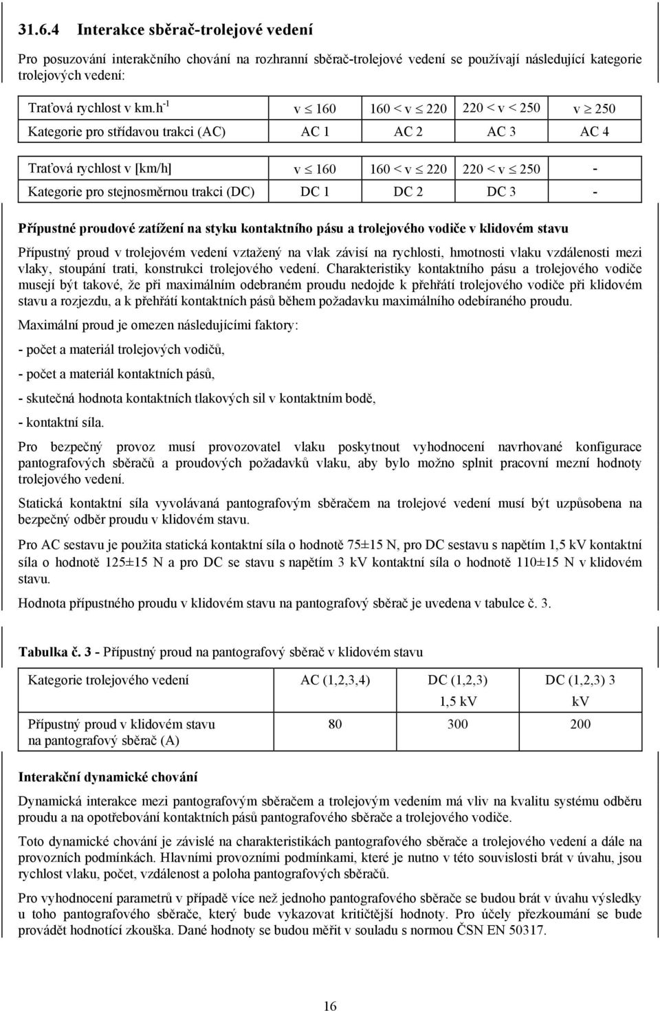 1 DC 2 DC 3 - Přípustné proudové zatížení na styku kontaktního pásu a trolejového vodiče v klidovém stavu Přípustný proud v trolejovém vedení vztažený na vlak závisí na rychlosti, hmotnosti vlaku
