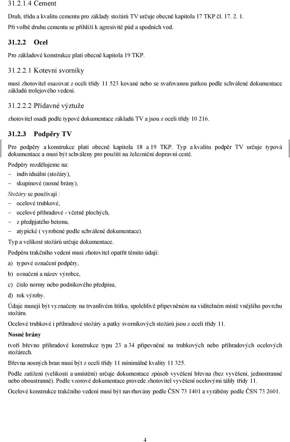 31.2.3 Podpěry TV Pro podpěry a konstrukce platí obecně kapitola 18 a 19 TKP. Typ a kvalitu podpěr TV určuje typová dokumentace a musí být schváleny pro použití na železniční dopravní cestě.