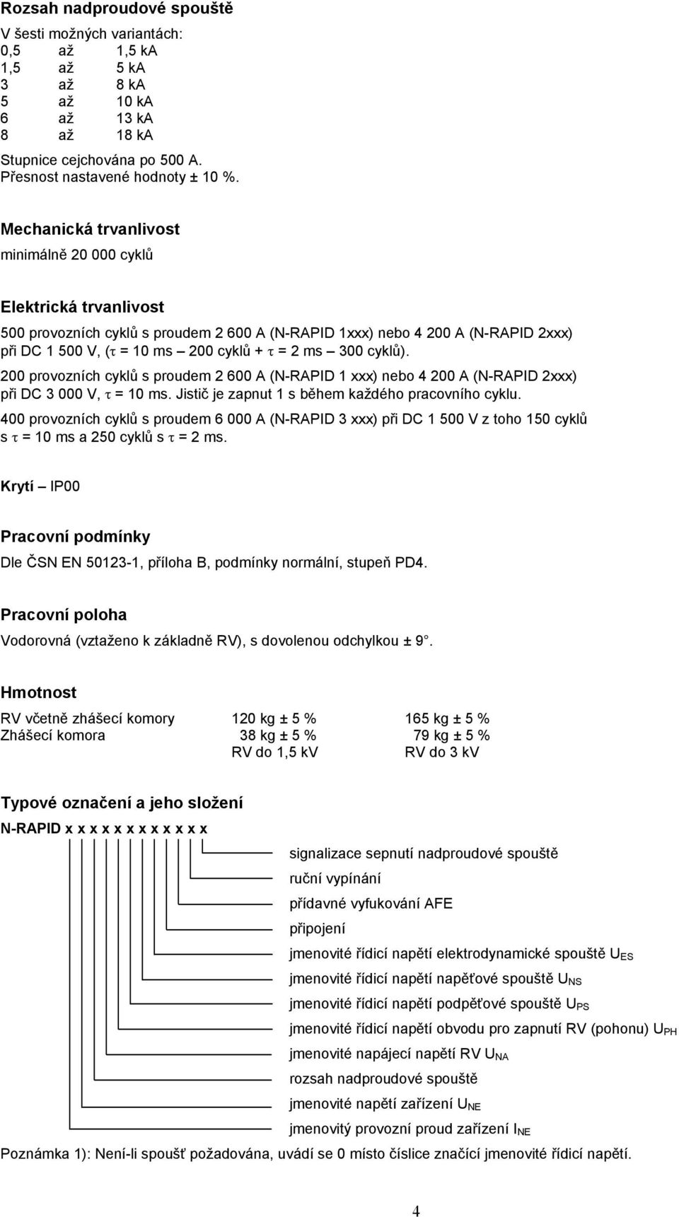 300 cyklů). 200 provozních cyklů s proudem 2 600 A (N-RAPID 1 xxx) nebo 4 200 A (N-RAPID 2xxx) při DC 3 000 V, τ = 10 ms. Jistič je zapnut 1 s během každého pracovního cyklu.