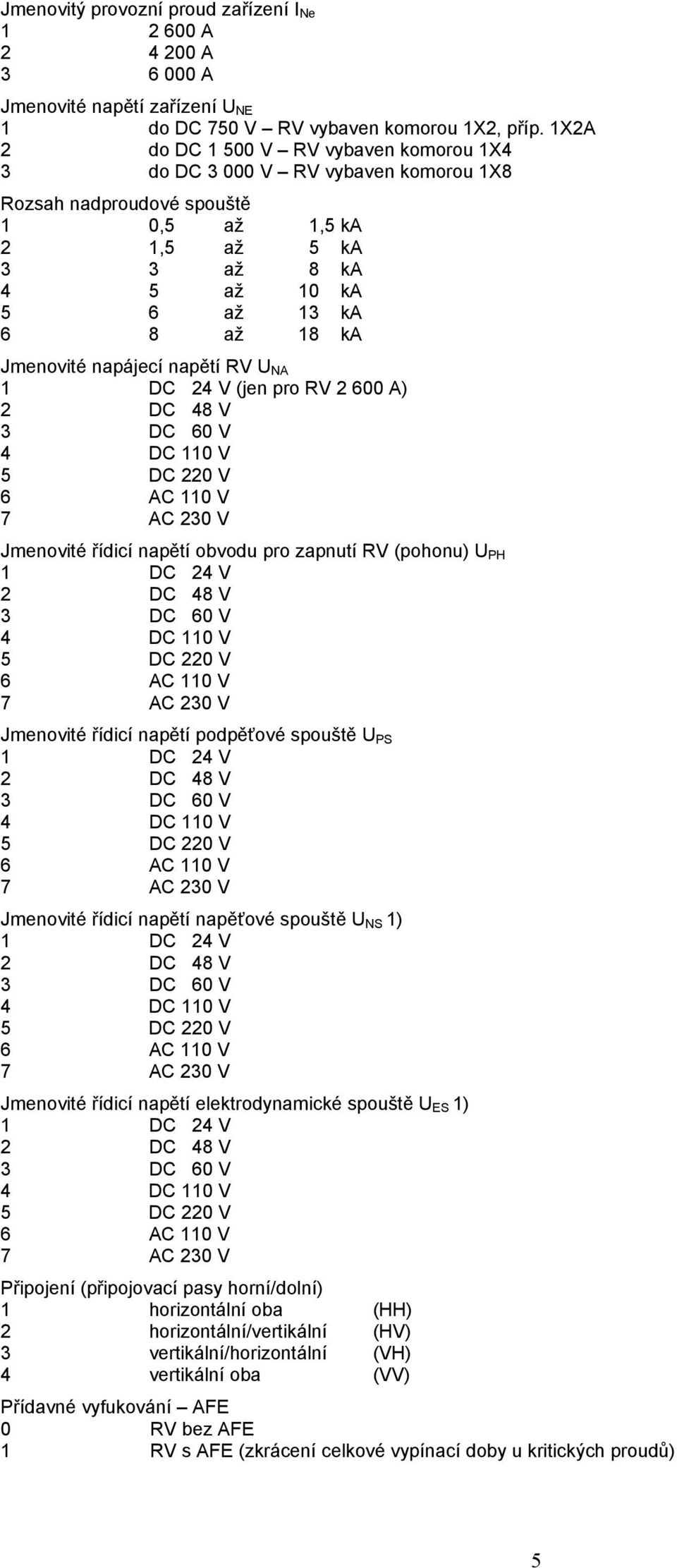 Jmenovité napájecí napětí RV U NA 1 DC 24 V (jen pro RV 2 600 A) 2 DC 48 V 3 DC 60 V 4 DC 110 V 5 DC 220 V 6 AC 110 V 7 AC 230 V Jmenovité řídicí napětí obvodu pro zapnutí RV (pohonu) U PH 1 DC 24 V