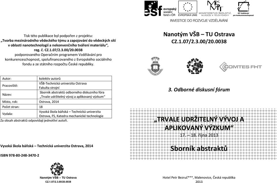 Nanotým VŠB TU Ostrava Autor: kolektiv autorů Pracoviště: VŠB-Technická univerzita Ostrava Fakulta strojní Název: Sborník abstraktů odborného diskuzního fóra Trvale udržitelný vývoj a aplikovaný