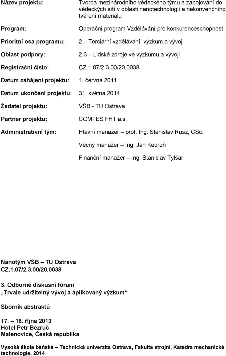 června 2011 Datum ukončení projektu: 31. května 2014 Žadatel projektu: Partner projektu: Administrativní tým: VŠB - TU Ostrava COMTES FHT a.s. Hlavní manažer prof. Ing. Stanislav Rusz, CSc.
