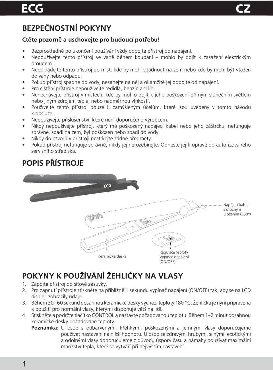 Nepokládejte tento přístroj do míst, kde by mohl spadnout na zem nebo kde by mohl být vtažen do vany nebo odpadu. Pokud přístroj spadne do vody, nesahejte na něj a okamžitě jej odpojte od napájení.
