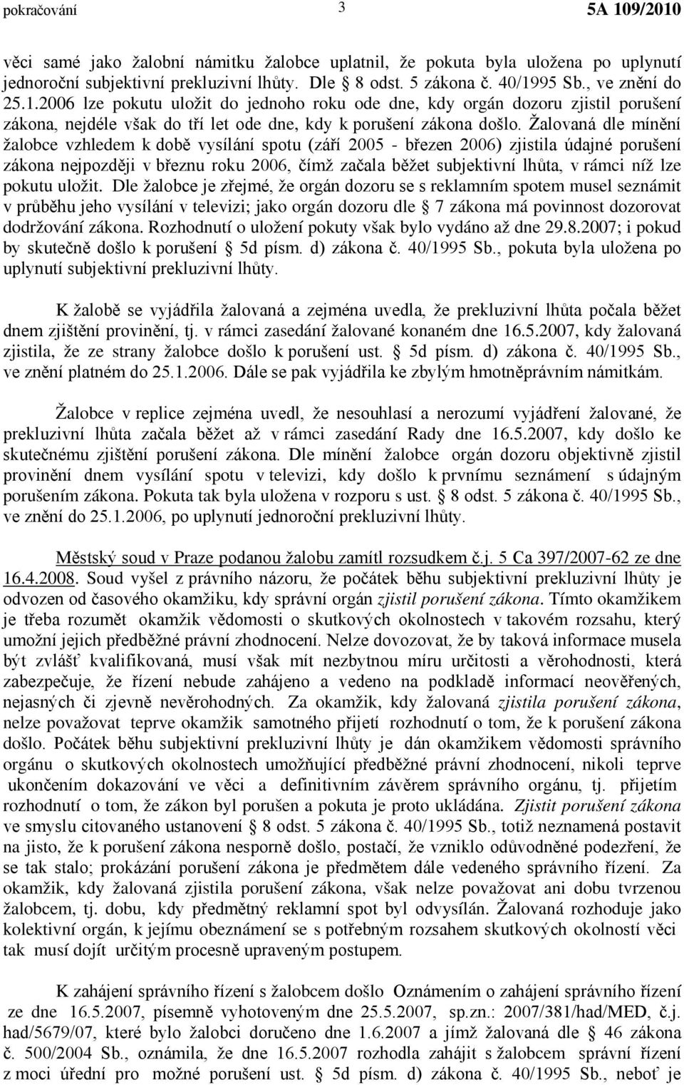 Žalovaná dle mínění žalobce vzhledem k době vysílání spotu (září 2005 - březen 2006) zjistila údajné porušení zákona nejpozději v březnu roku 2006, čímž začala běžet subjektivní lhůta, v rámci níž