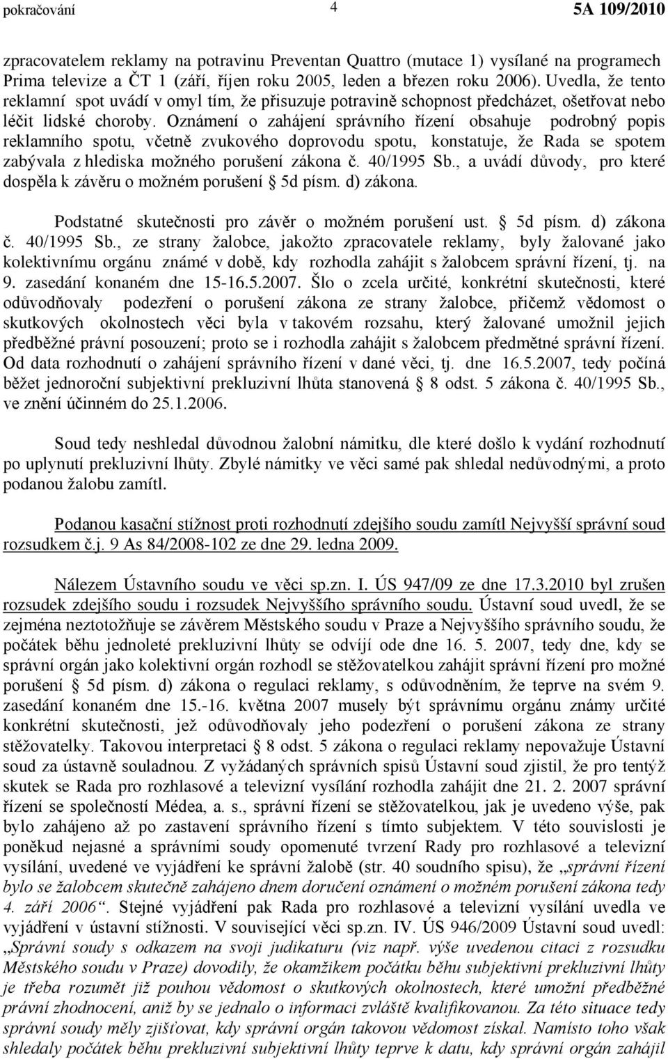 Oznámení o zahájení správního řízení obsahuje podrobný popis reklamního spotu, včetně zvukového doprovodu spotu, konstatuje, že Rada se spotem zabývala z hlediska možného porušení zákona č.