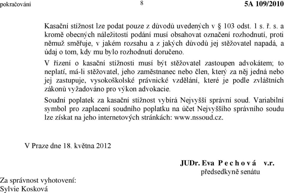 ř. s. a kromě obecných náležitostí podání musí obsahovat označení rozhodnutí, proti němuž směřuje, v jakém rozsahu a z jakých důvodů jej stěžovatel napadá, a údaj o tom, kdy mu bylo rozhodnutí