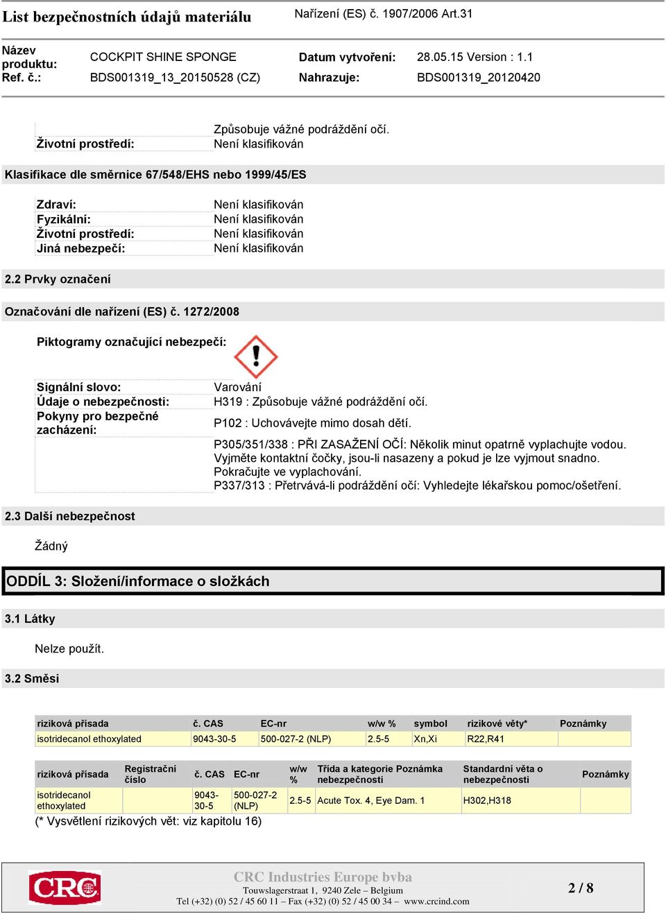 1272/2008 Piktogramy označující nebezpečí: Signální slovo: Údaje o nebezpečnosti: Pokyny pro bezpečné zacházení: Varování H319 : Způsobuje vážné podráždění očí. P102 : Uchovávejte mimo dosah dětí.