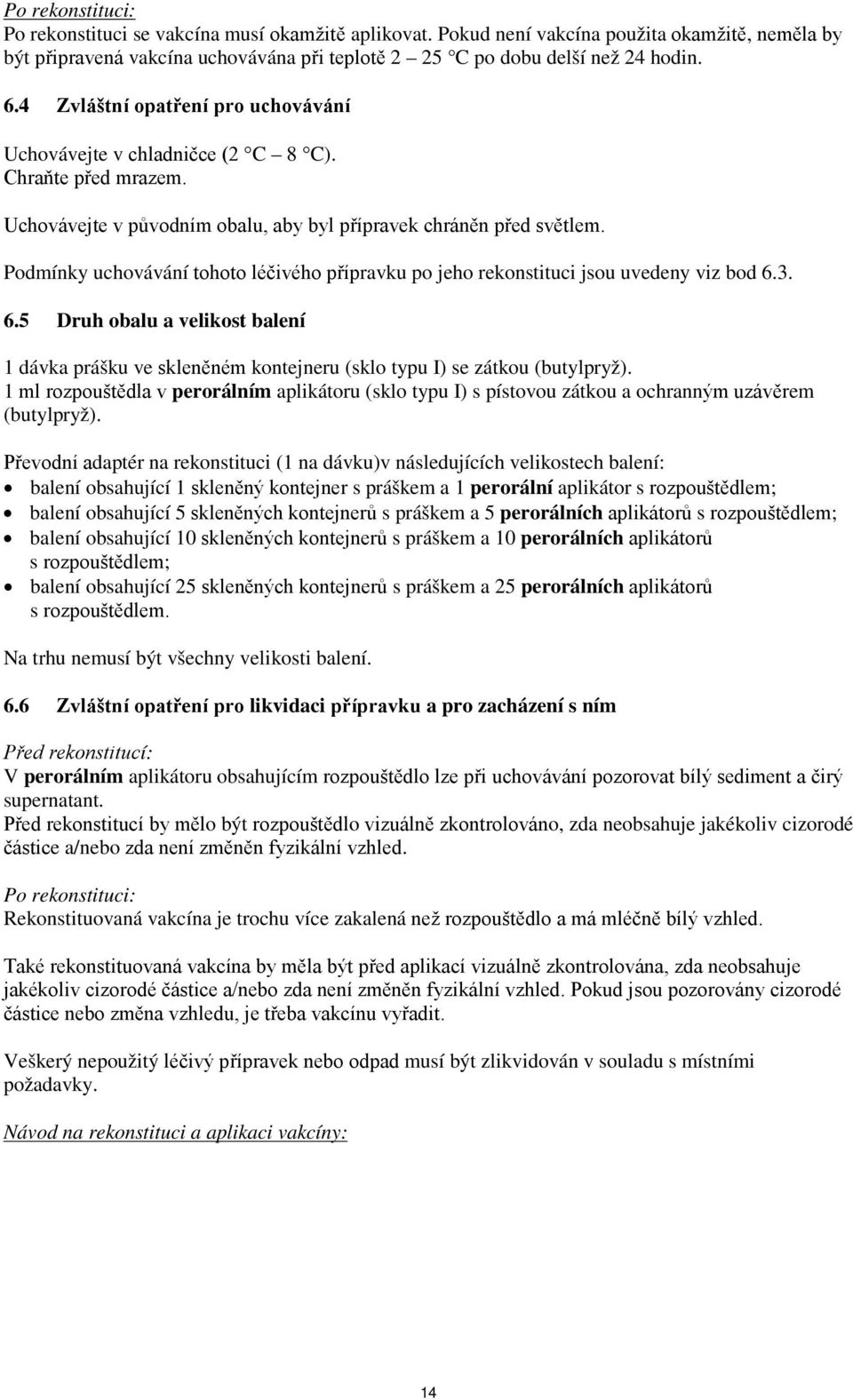 Podmínky uchovávání tohoto léčivého přípravku po jeho rekonstituci jsou uvedeny viz bod 6.3. 6.5 Druh obalu a velikost balení 1 dávka prášku ve skleněném kontejneru (sklo typu I) se zátkou (butylpryž).