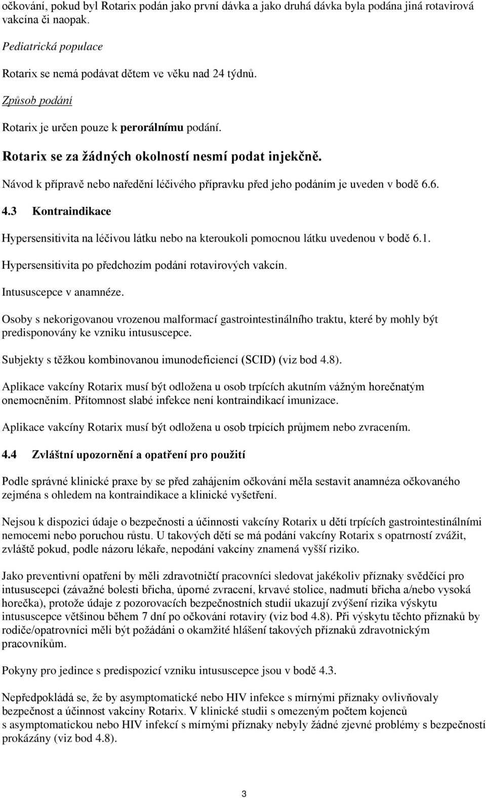 6. 4.3 Kontraindikace Hypersensitivita na léčivou látku nebo na kteroukoli pomocnou látku uvedenou v bodě 6.1. Hypersensitivita po předchozím podání rotavirových vakcín. Intususcepce v anamnéze.