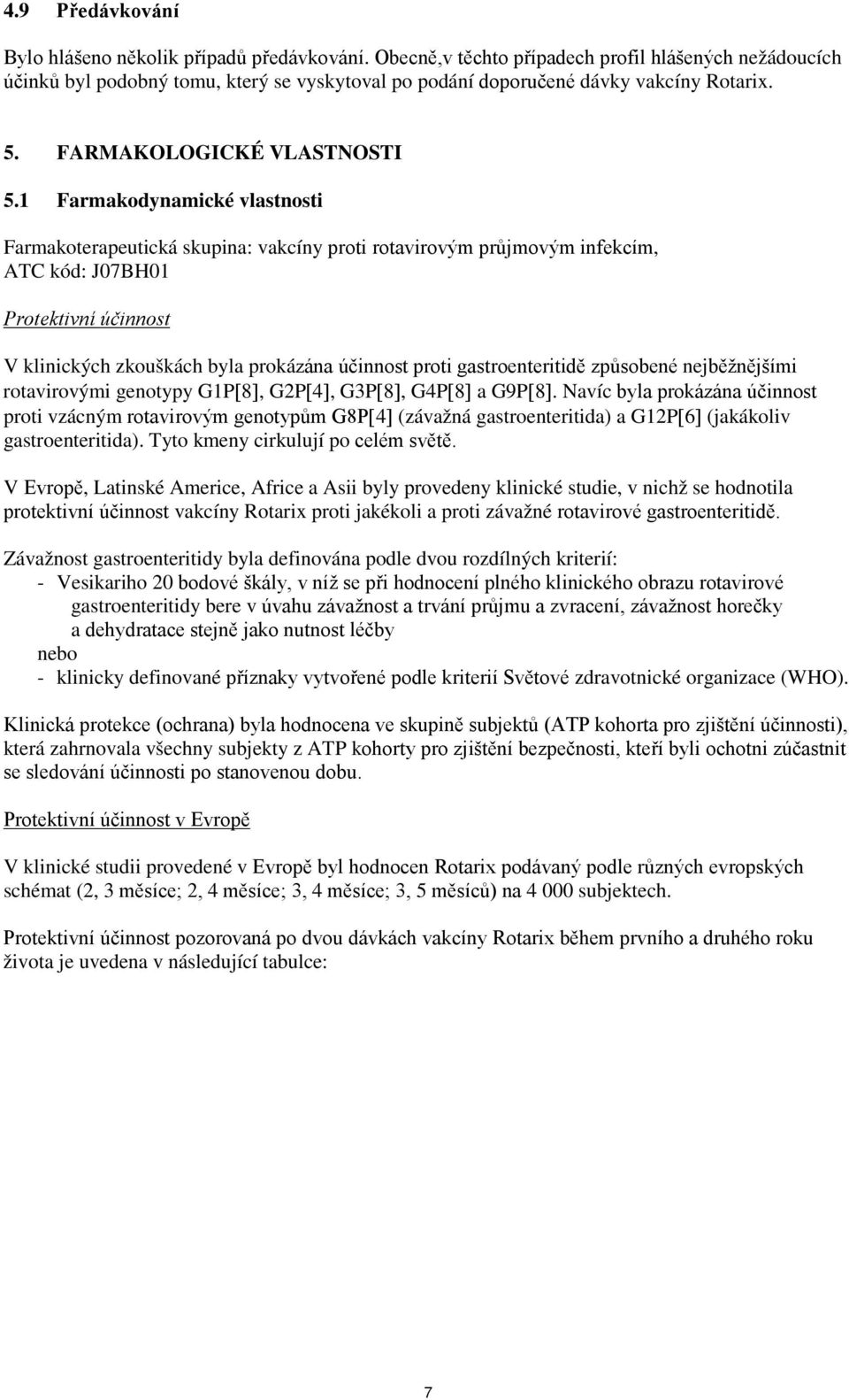 1 Farmakodynamické vlastnosti Farmakoterapeutická skupina: vakcíny proti rotavirovým průjmovým infekcím, ATC kód: J07BH01 Protektivní účinnost V klinických zkouškách byla prokázána účinnost proti