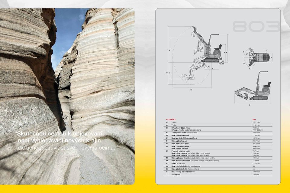 hloubka kopání 1763 mm E Max. vertikální hloubka zářezu 1320 mm F Max. výška kopání 2857 mm G Max. nakládací výška 2012 mm H K Max. poloměr výkopu Max. dosah na zem Poloměr otáčení zádě Max.