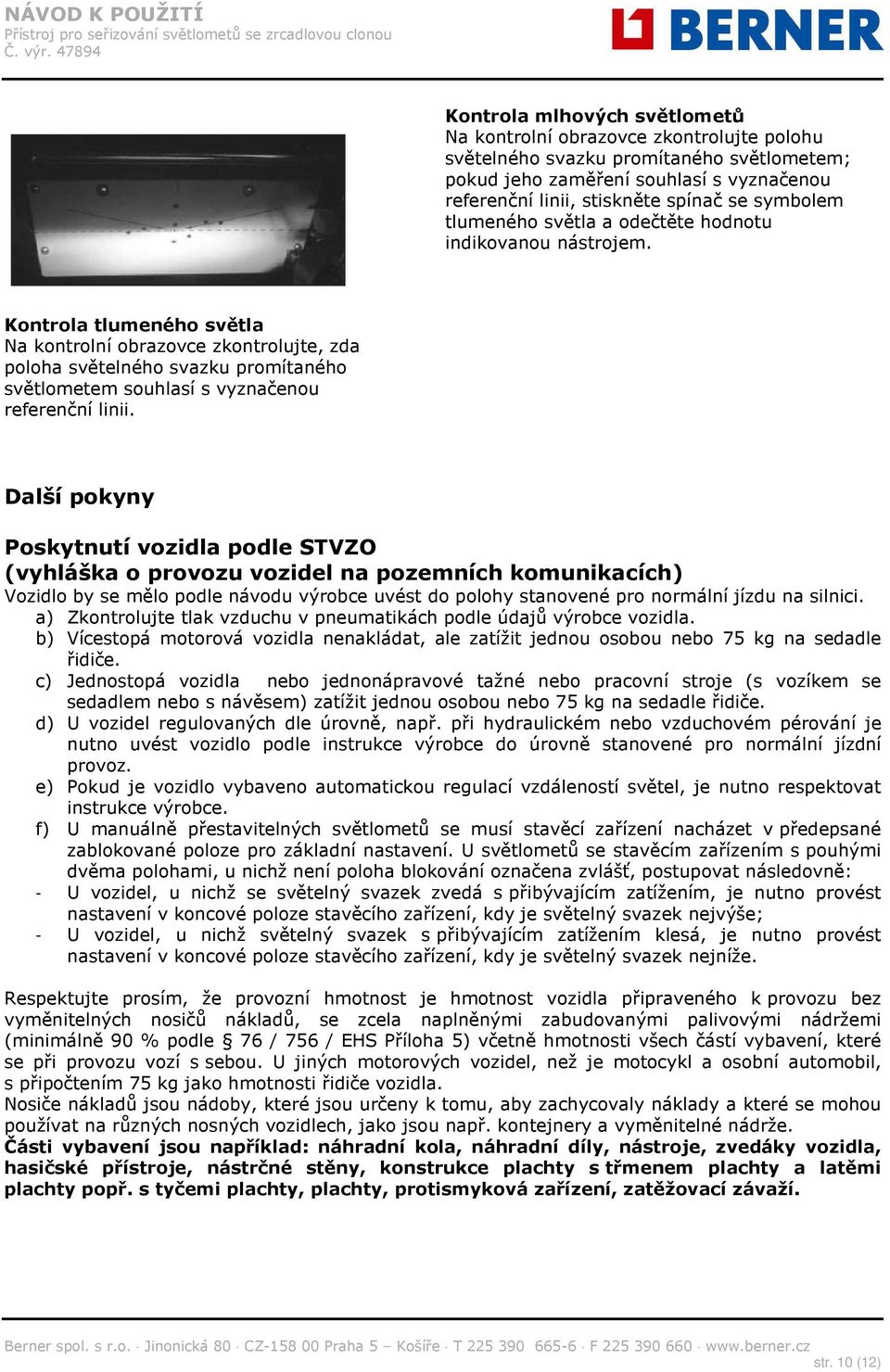 Kontrola tlumeného světla Na kontrolní obrazovce zkontrolujte, zda poloha světelného svazku promítaného světlometem souhlasí s vyznačenou referenční linii.