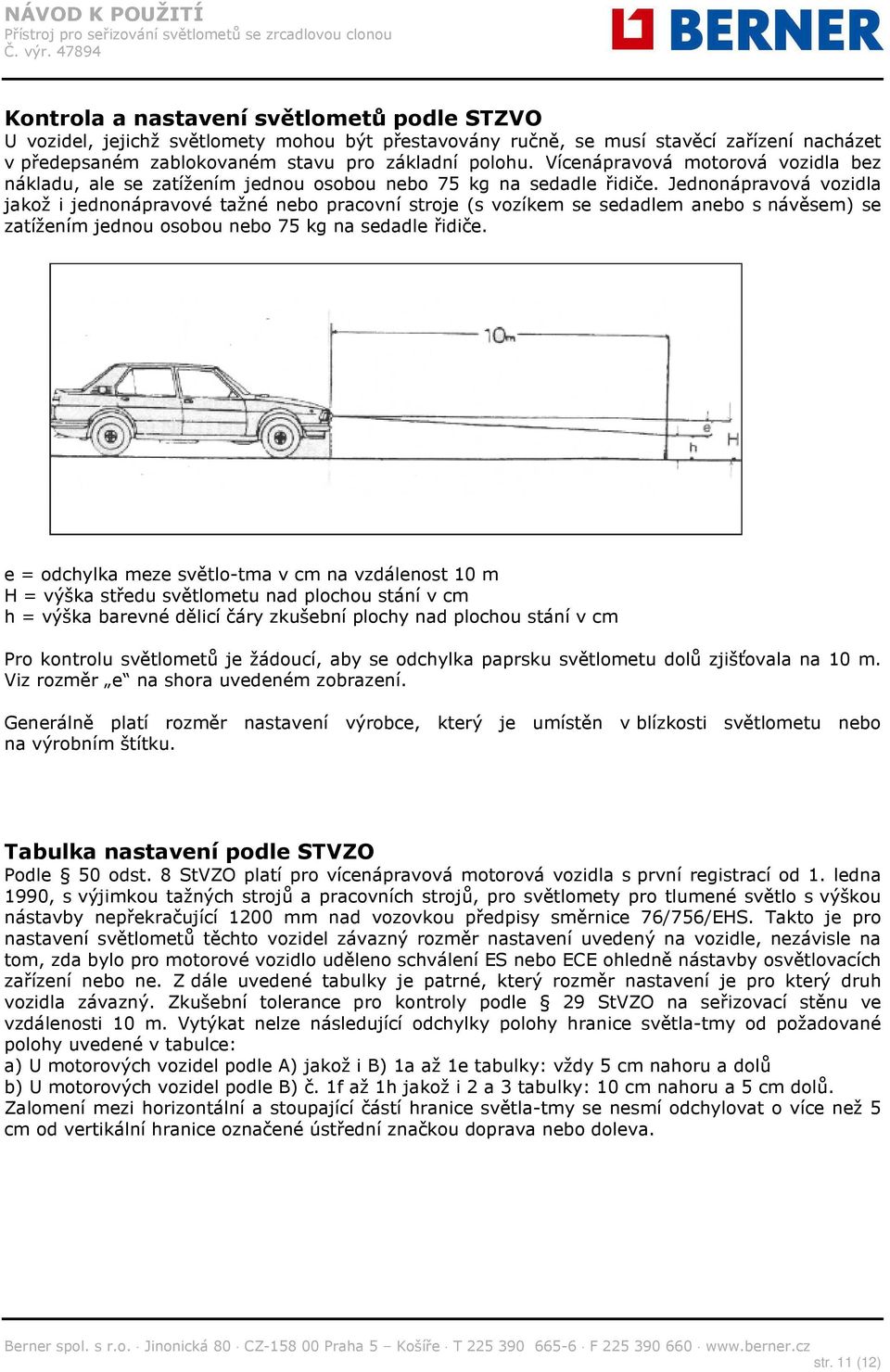 Jednonápravová vozidla jakož i jednonápravové tažné nebo pracovní stroje (s vozíkem se sedadlem anebo s návěsem) se zatížením jednou osobou nebo 75 kg na sedadle řidiče.