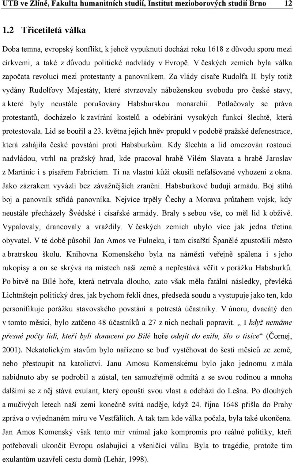 V českých zemích byla válka započata revolucí mezi protestanty a panovníkem. Za vlády císaře Rudolfa II.