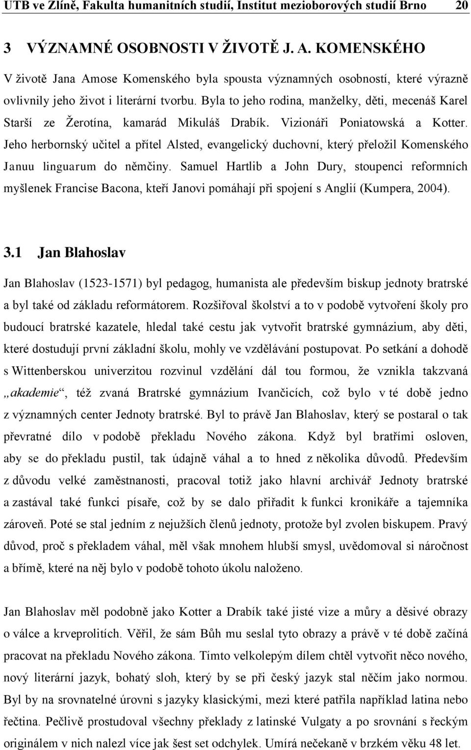 Byla to jeho rodina, manželky, děti, mecenáš Karel Starší ze Žerotína, kamarád Mikuláš Drabík. Vizionáři Poniatowská a Kotter.