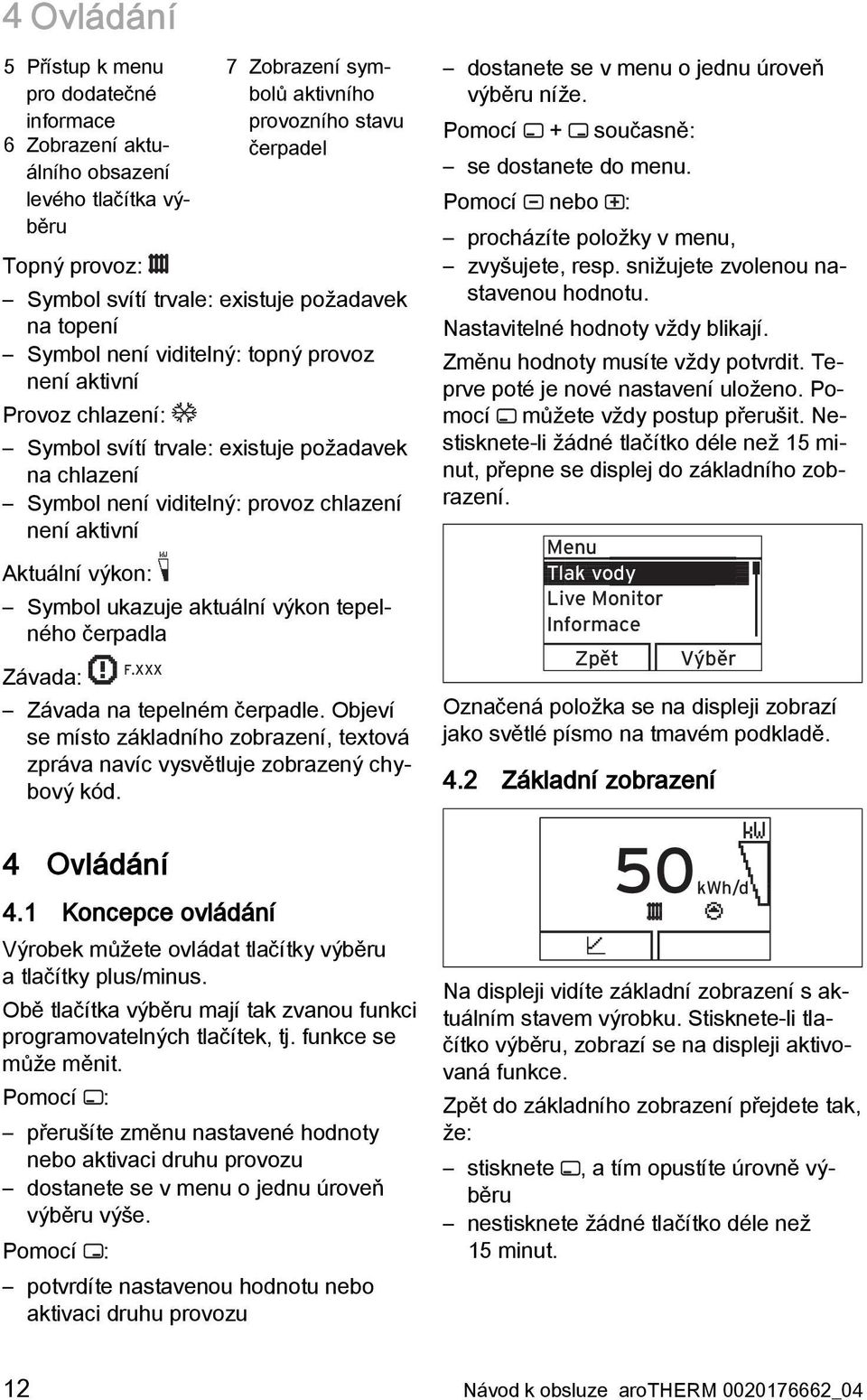 Aktuální výkon: Symbol ukazuje aktuální výkon tepelného čerpadla Závada: F.XXX Závada na tepelném čerpadle. Objeví se místo základního zobrazení, textová zpráva navíc vysvětluje zobrazený chybový kód.