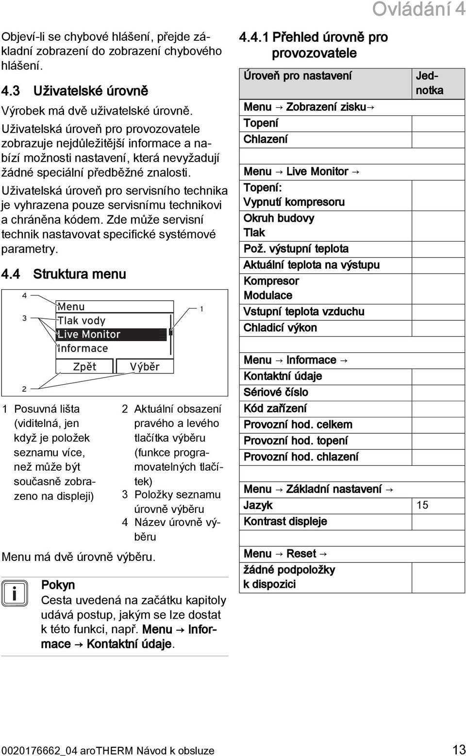 Uživatelská úroveň pro servisního technika je vyhrazena pouze servisnímu technikovi a chráněna kódem. Zde může servisní technik nastavovat specifické systémové parametry. 4.