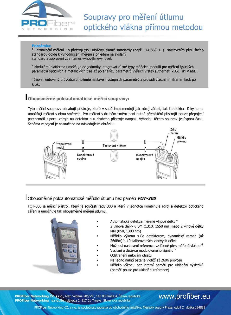 h Modulární platforma umožňuje do jednotky integrovat různé typy měřicích modulů pro měření fyzických parametrů optických a metalických tras až po analýzu parametrů vyšších vrstev (Ethernet, xdsl,