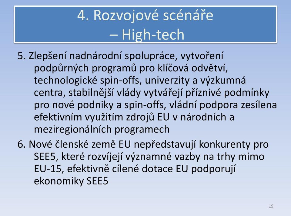 výzkumná centra, stabilnější vlády vytvářejí příznivé podmínky pro nové podniky a spin-offs, vládní podpora zesílena