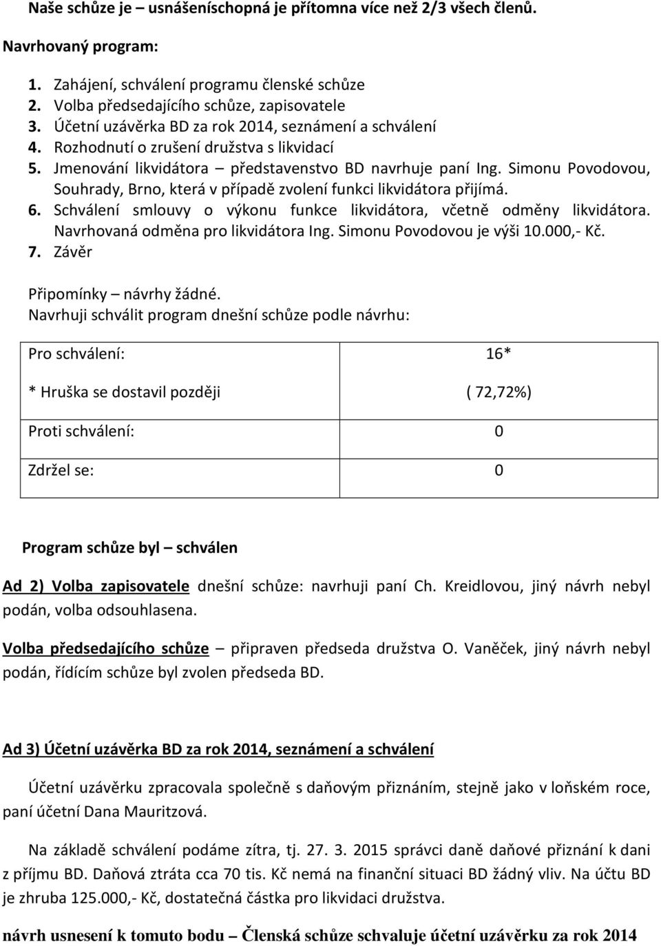 Simonu Povodovou, Souhrady, Brno, která v případě zvolení funkci likvidátora přijímá. 6. Schválení smlouvy o výkonu funkce likvidátora, včetně odměny likvidátora.