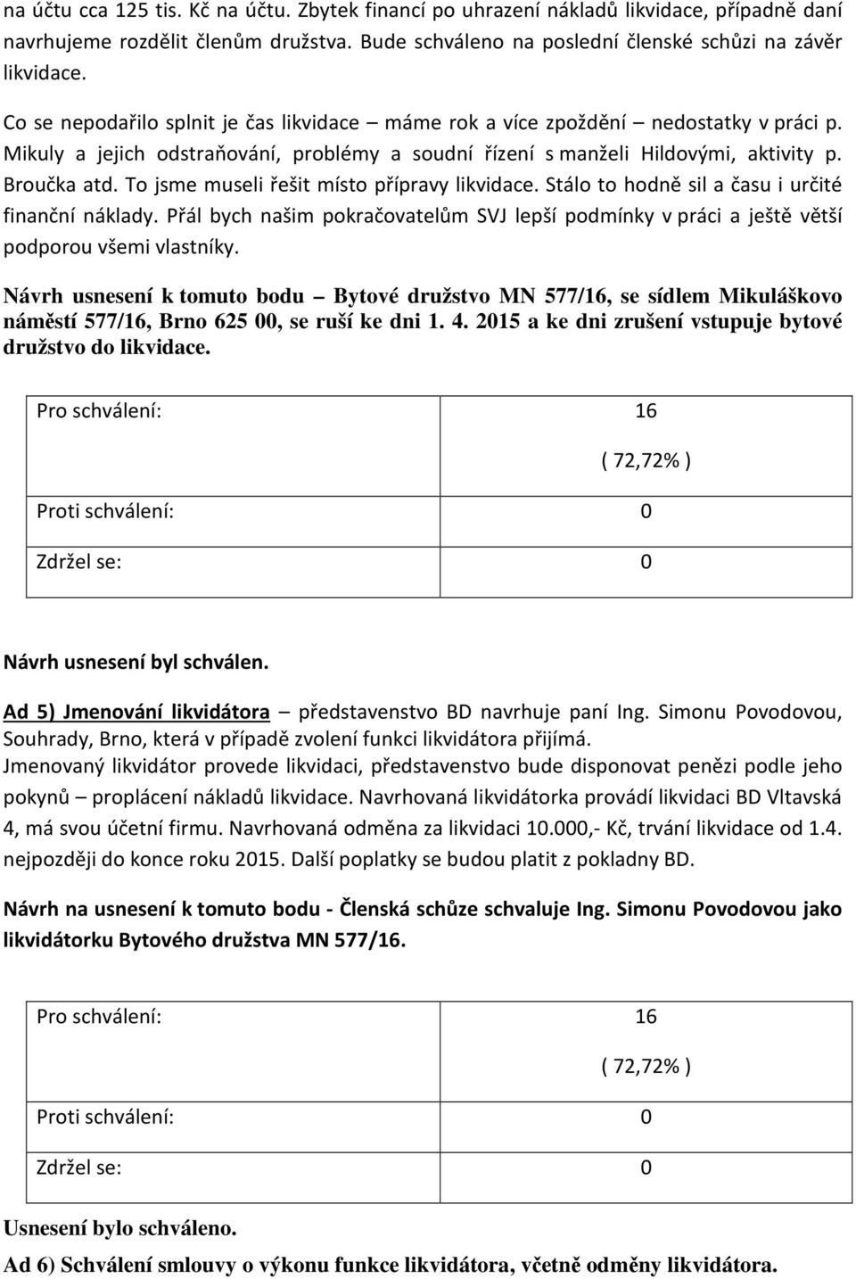 To jsme museli řešit místo přípravy likvidace. Stálo to hodně sil a času i určité finanční náklady. Přál bych našim pokračovatelům SVJ lepší podmínky v práci a ještě větší podporou všemi vlastníky.