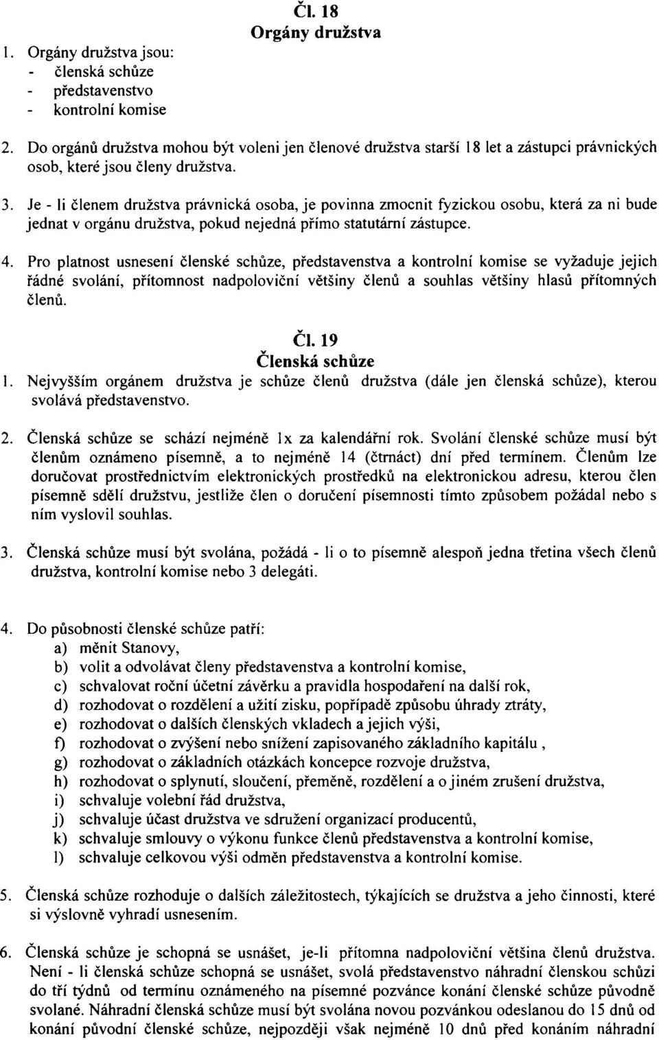 Je - li členem družstva právnická osoba, je povinna zmocnit fyzickou osobu, která za ni bude jednat v orgánu družstva, pokud nejedná přímo statutární zástupce. 4.